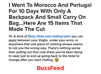 Thumbnail with text "I Went To Morocco And Portugal For 10 Days With Only A Backpack And Small Carry On Bag…Here Are 15 Items That Made The Cut 14. A stick of Body Glide anti-chafing balm you can apply between your thighs, under your arms, or anywhere that one piece of clothing always seems to rub you the wrong way. There's nothing worse than pulling out that cute dress you've been dying to wear just to end up going back to the hotel to change after you start chafing." The bottom of the image shows the Buzzfeed logo